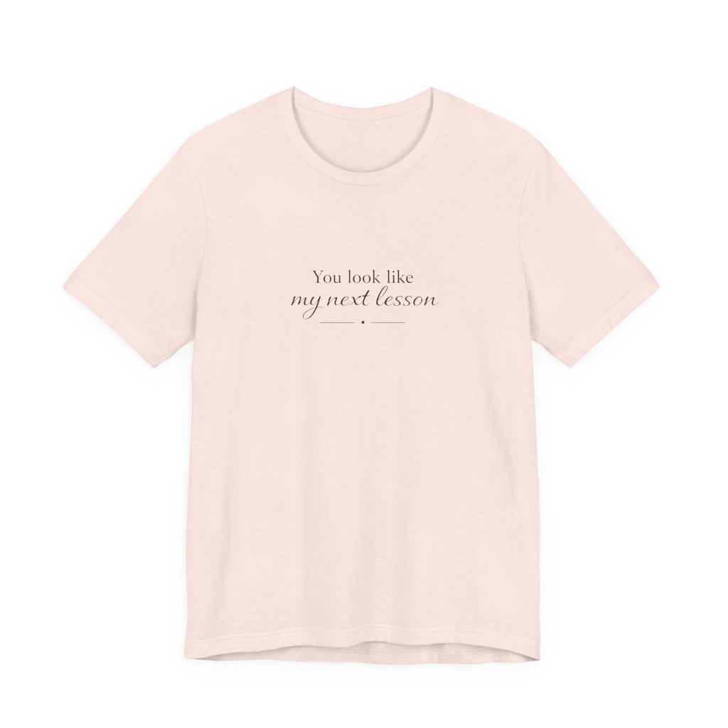 You look like my next lesson T-shirt