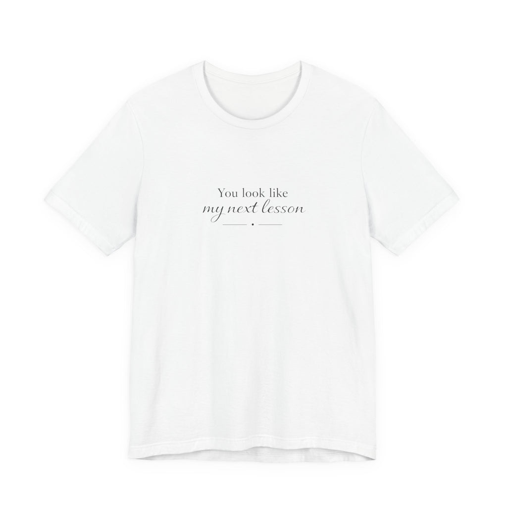 You look like my next lesson T-shirt