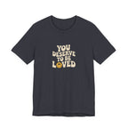 You Deserve to Be Loved T-shirt