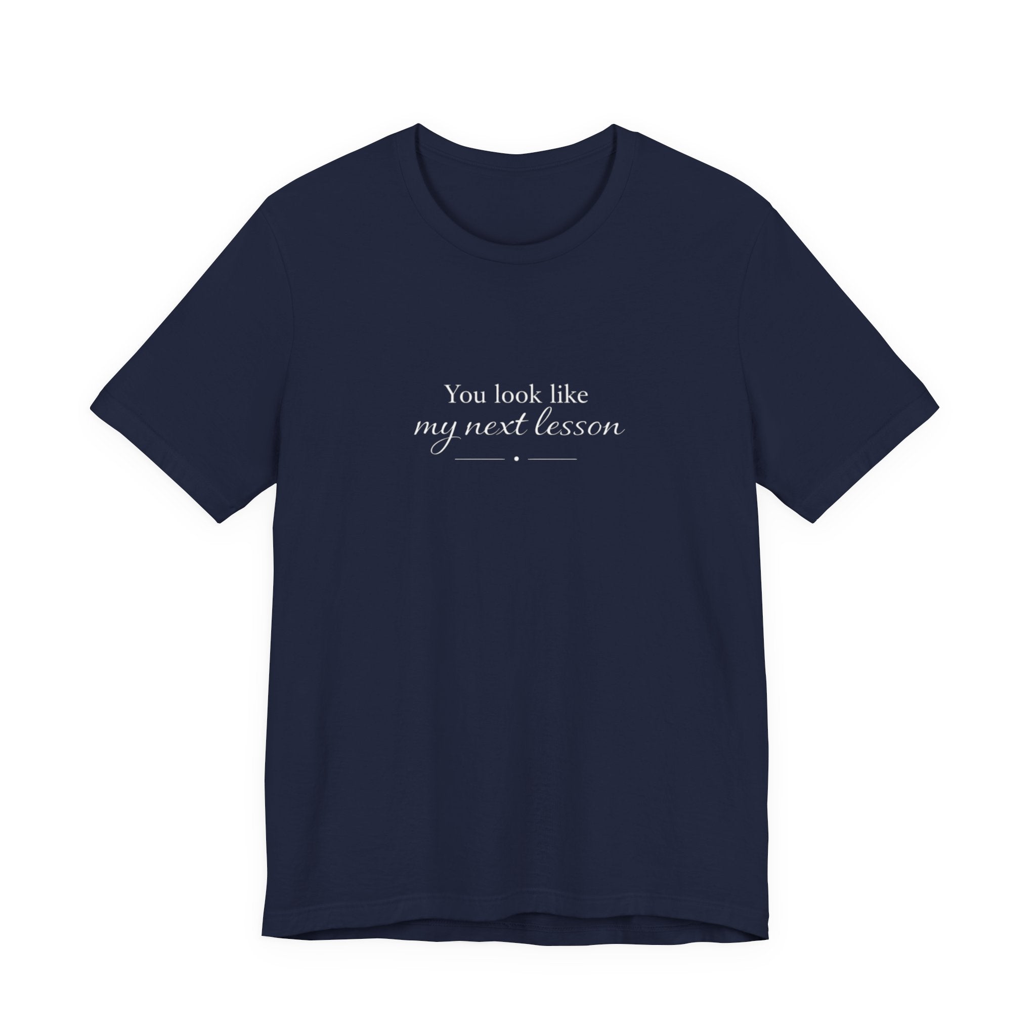 You look like my next lesson T-shirt