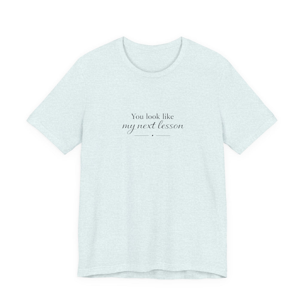You look like my next lesson T-shirt