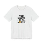 You Deserve to Be Loved T-shirt