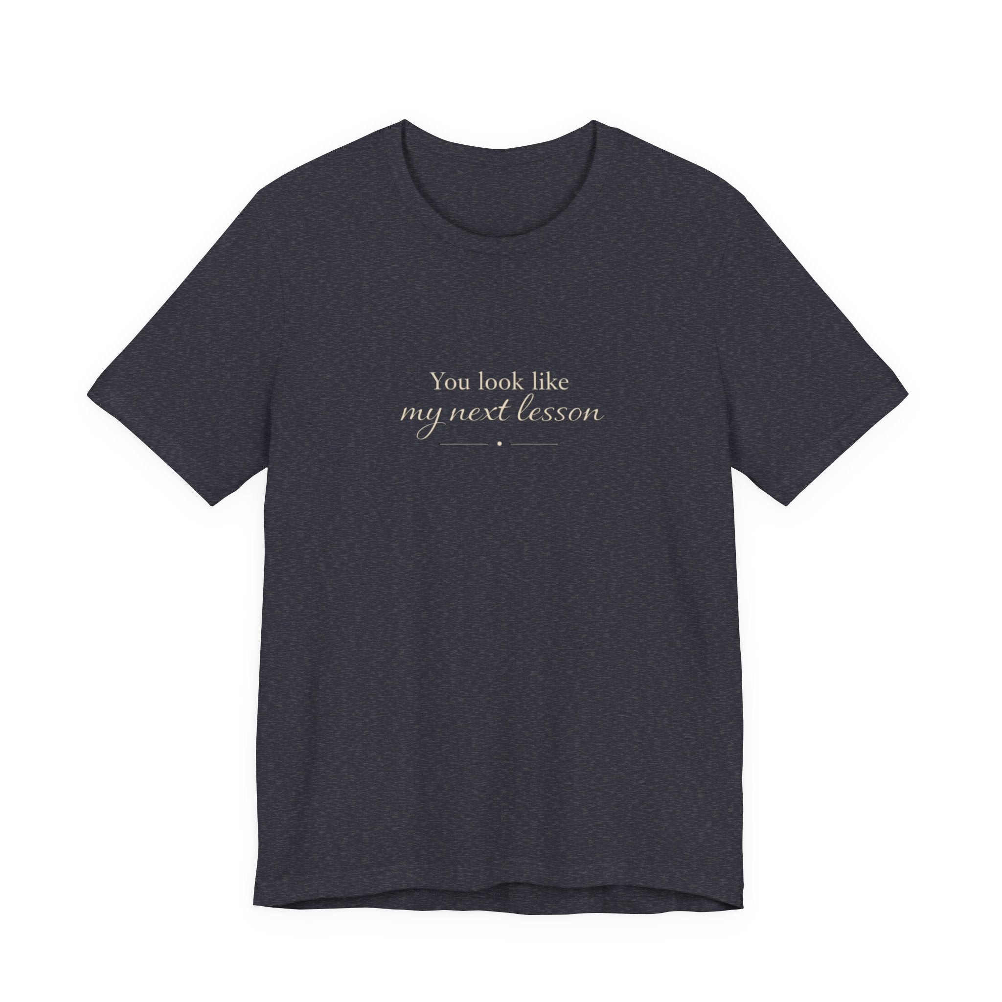 You look like my next lesson T-shirt