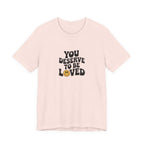You Deserve to Be Loved T-shirt