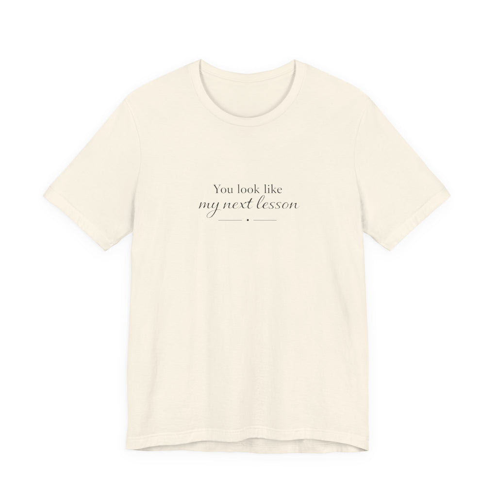 You look like my next lesson T-shirt
