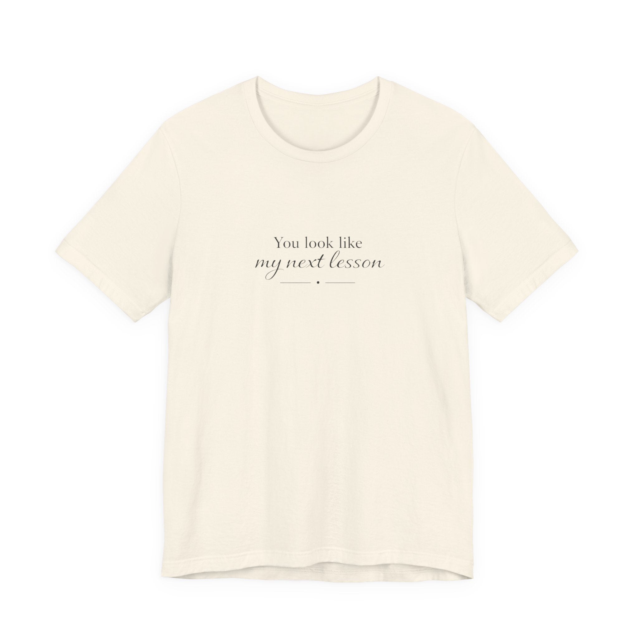 You look like my next lesson T-shirt