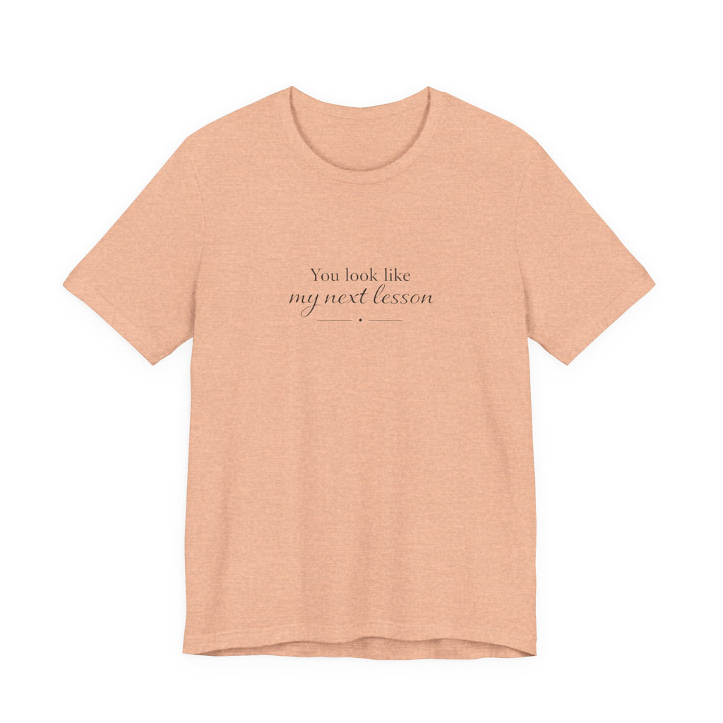 You look like my next lesson T-shirt