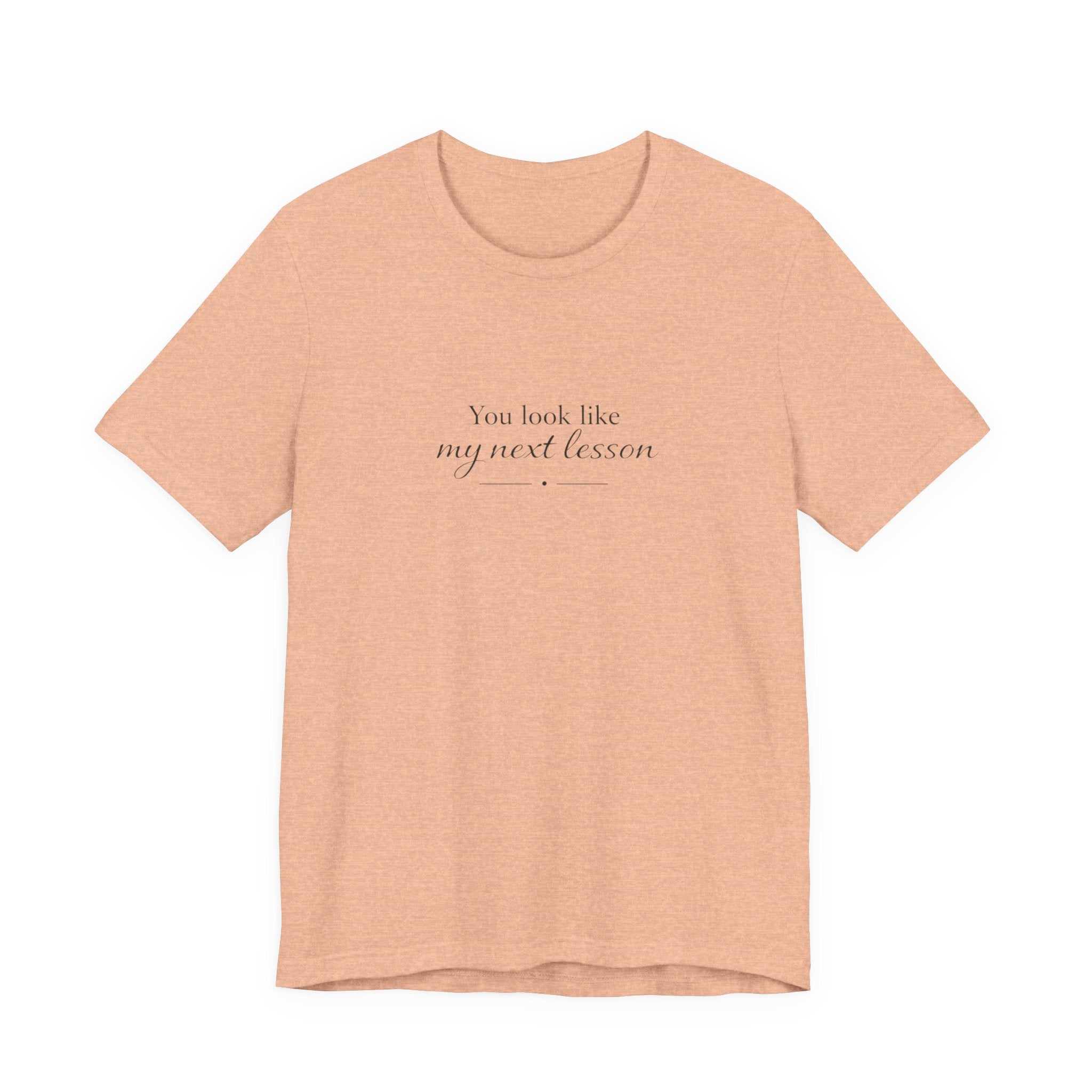 You look like my next lesson T-shirt