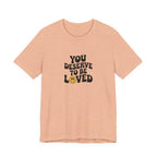 You Deserve to Be Loved T-shirt