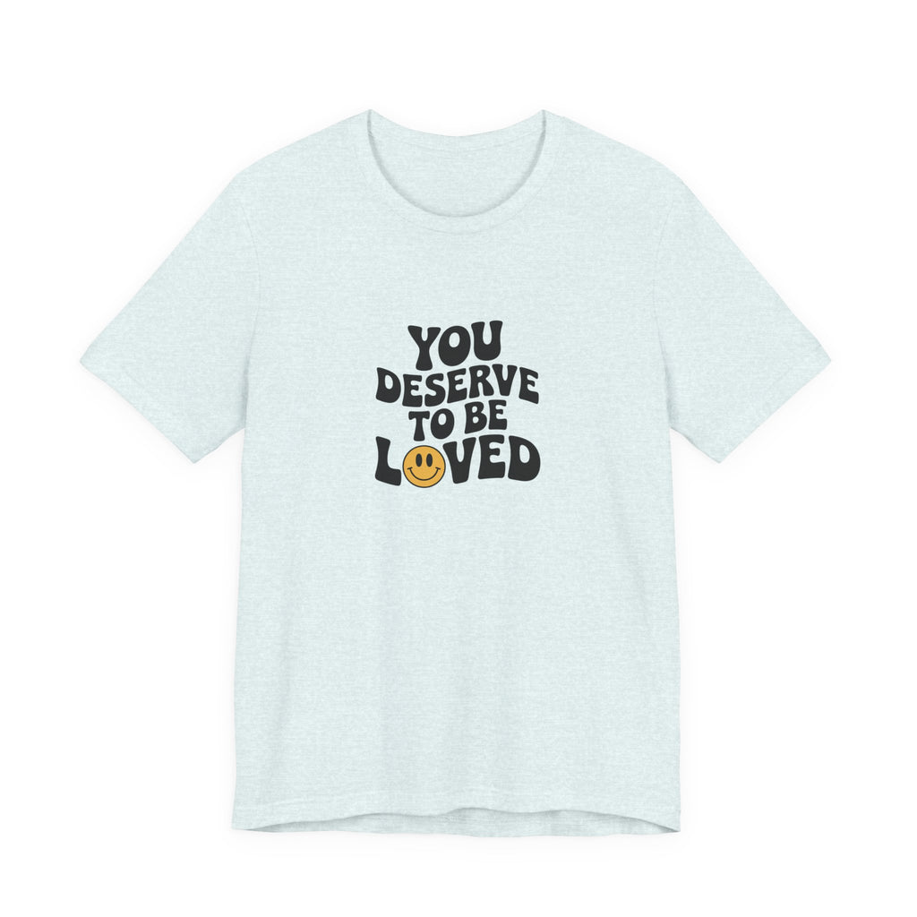 You Deserve to Be Loved T-shirt