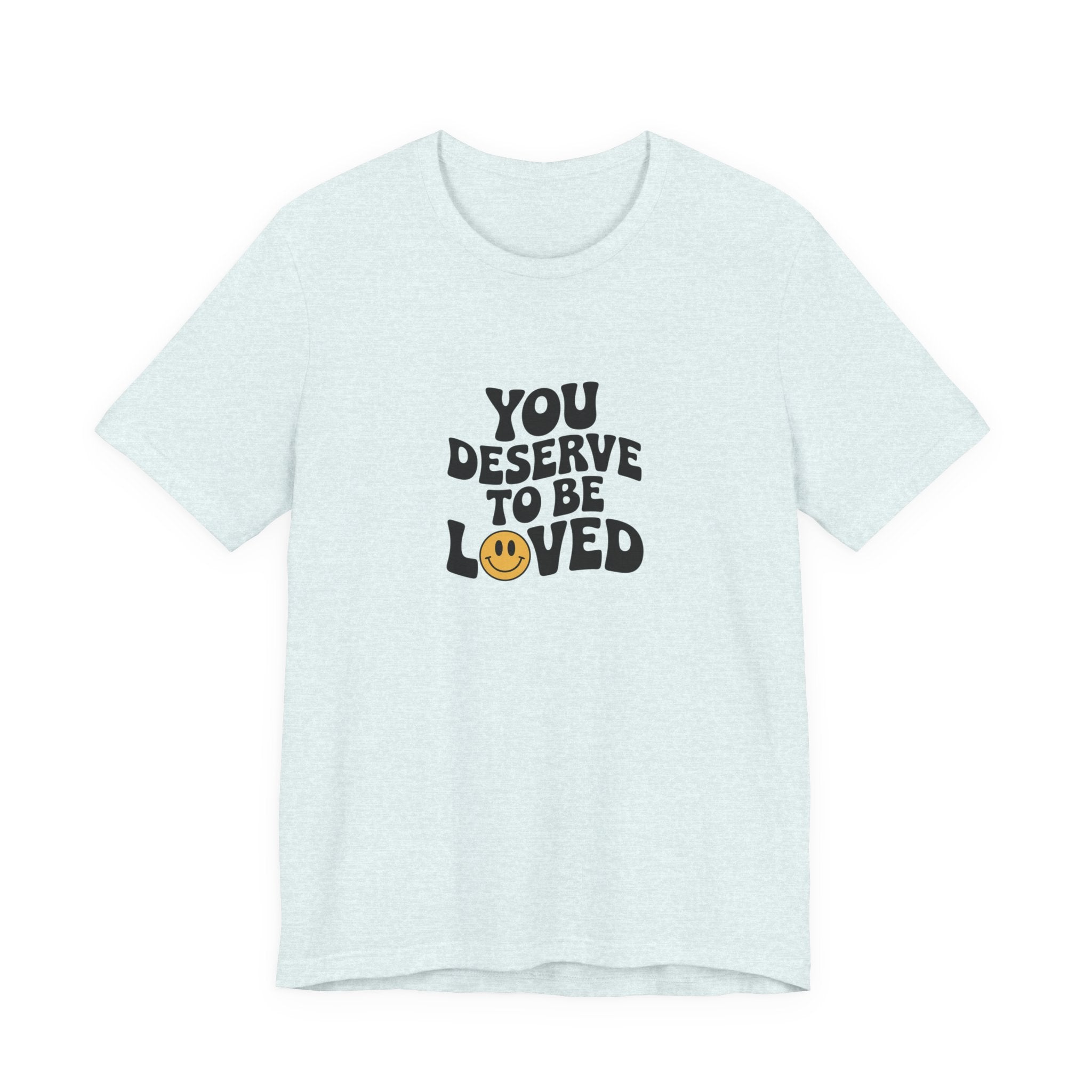 You Deserve to Be Loved T-shirt