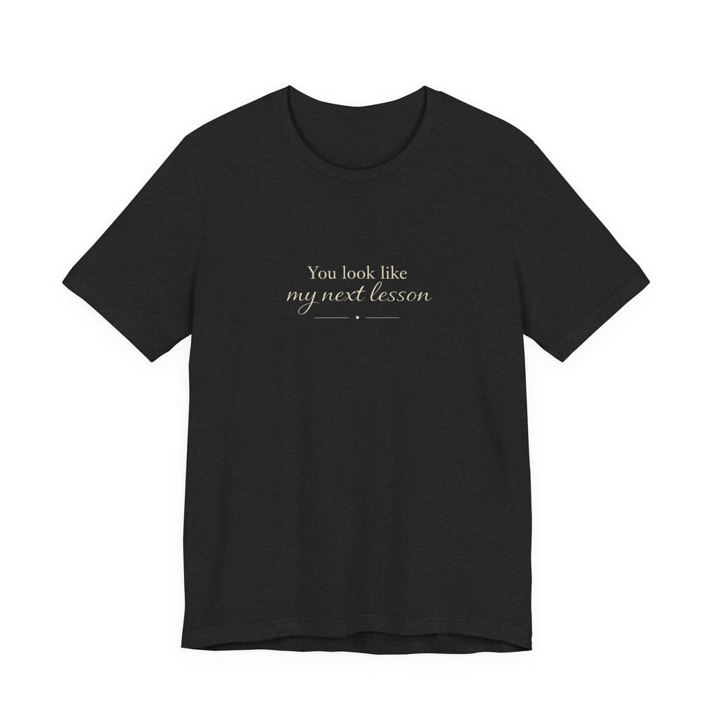 You look like my next lesson T-shirt
