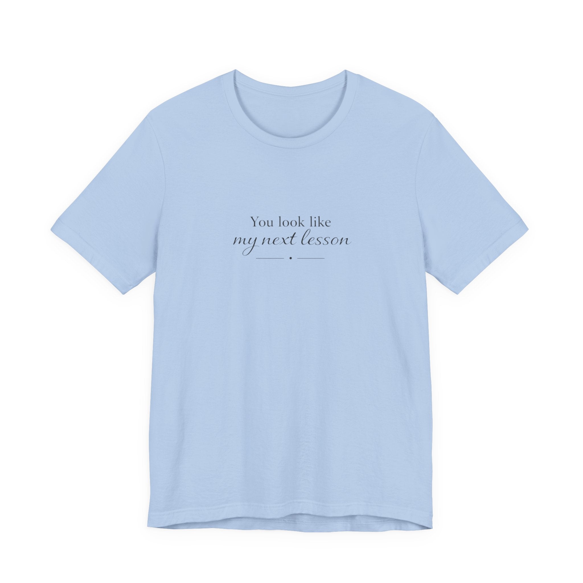 You look like my next lesson T-shirt
