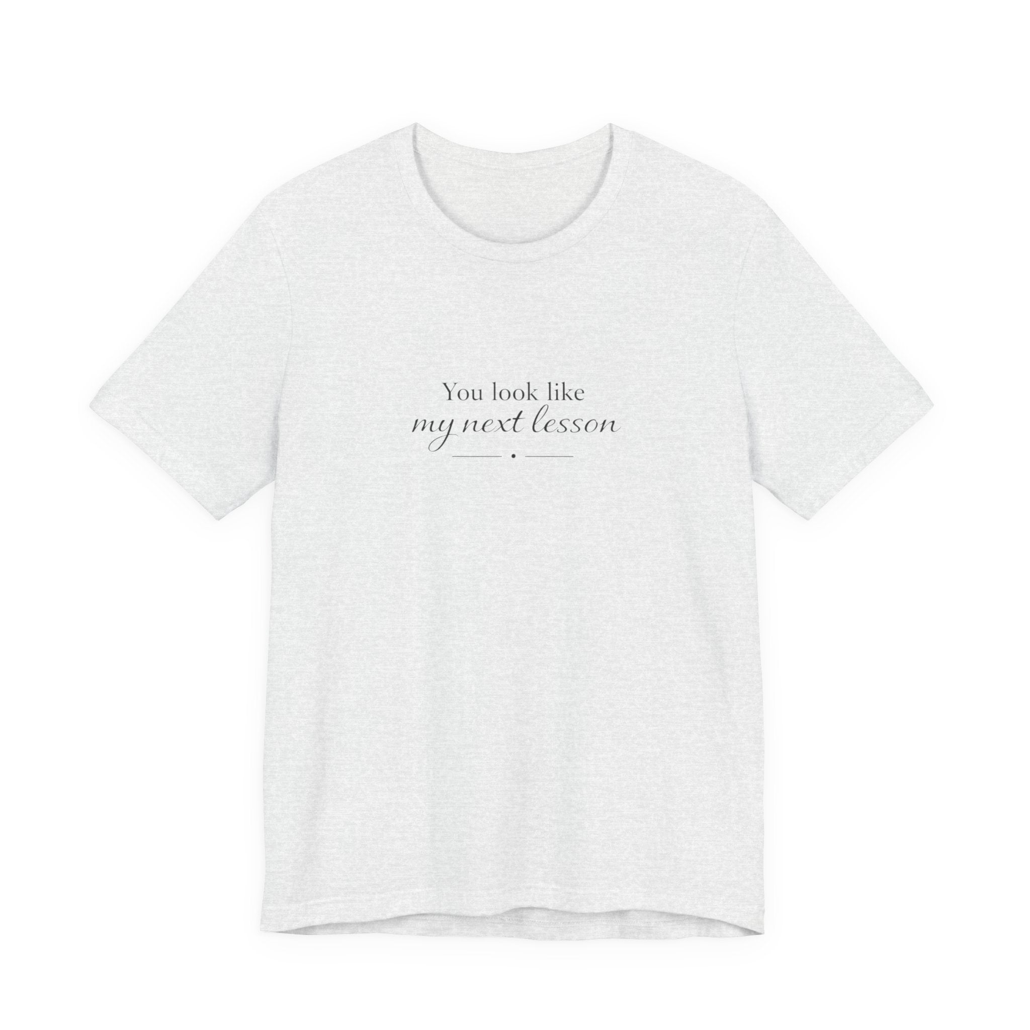 You look like my next lesson T-shirt