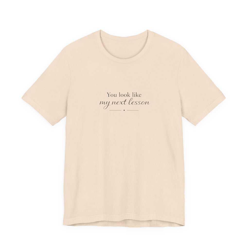 You look like my next lesson T-shirt