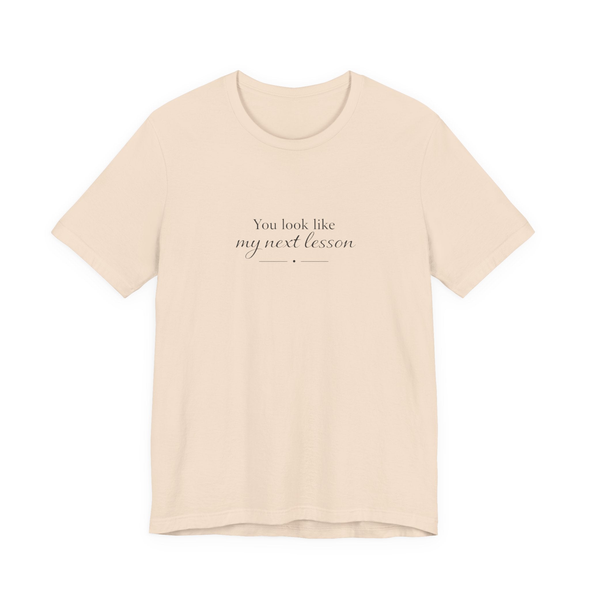 You look like my next lesson T-shirt